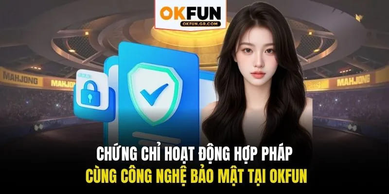 Chứng chỉ hoạt động hợp pháp cùng công nghệ bảo mật tại Okfun