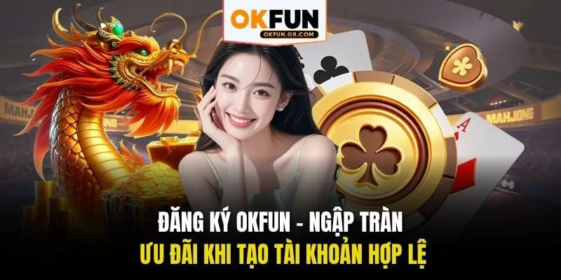 Đăng ký okfun ngập tràn ưu đãi khi tạo tài khoản hợp lệ