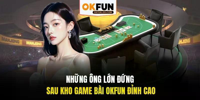 Những ông lớn đứng sau kho game bài okfun đỉnh cao