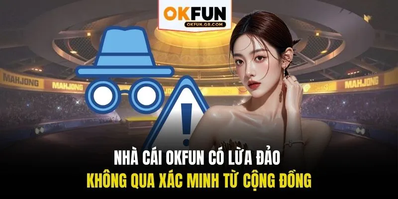 Nhà Cái OKFUN Có Lừa Đảo Không Qua Xác Minh Từ Cộng Đồng