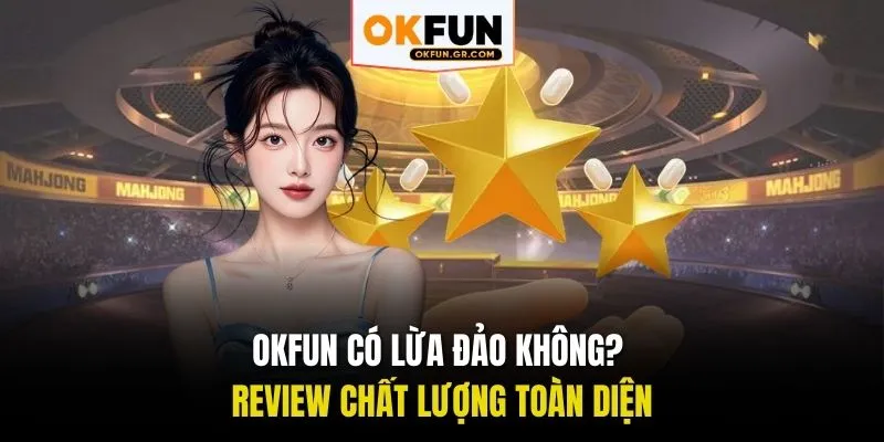 OKFUN có lừa đảo không? Review chất lượng toàn diện