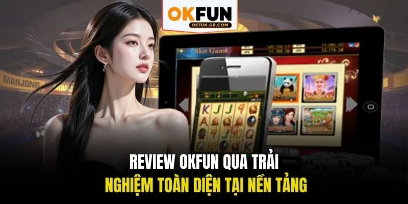 Review OKFUN qua trải nghiệm toàn diện tại nền tảng